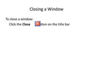 Closing a Window
To close a window:
Click the Close button on the title bar
 