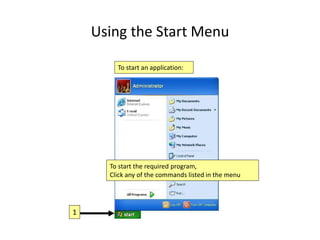Using the Start Menu
To start an application:
To start the required program,
Click any of the commands listed in the menu
1
 