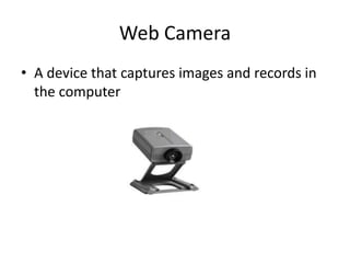 Web Camera
• A device that captures images and records in
the computer
 