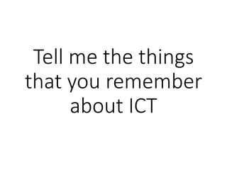Tell me the things
that you remember
about ICT
 