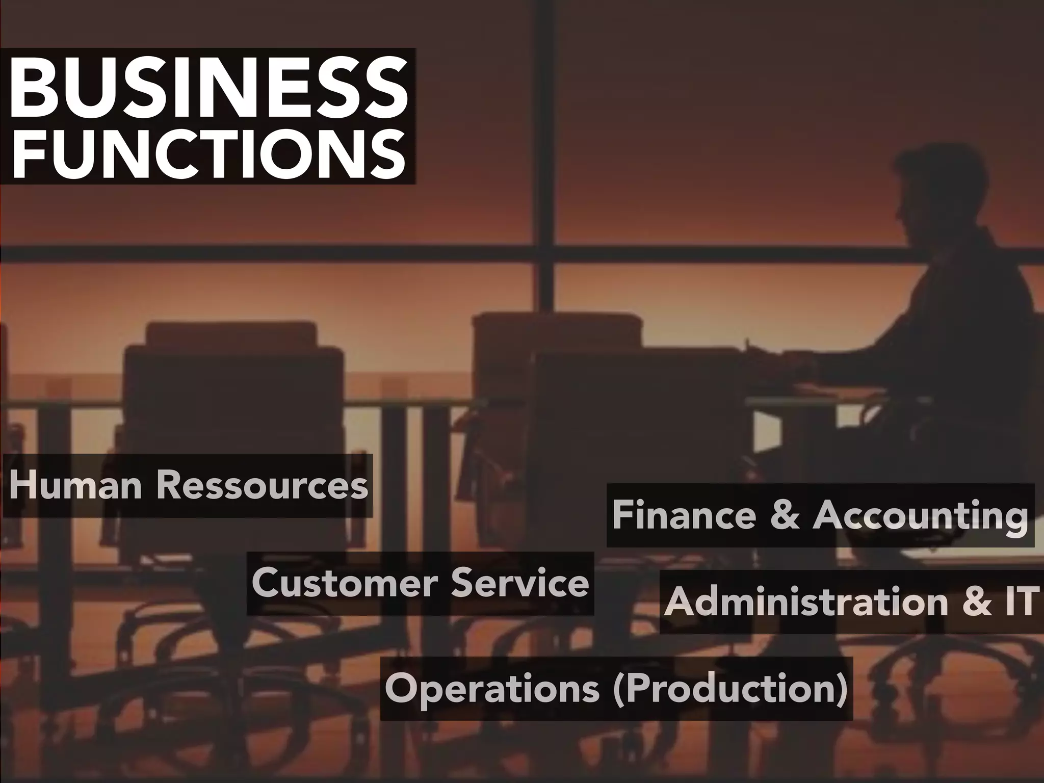 BUSINESS
FUNCTIONS
Human Ressources
Operations (Production)
Customer Service
Finance & Accounting
Administration & IT
 