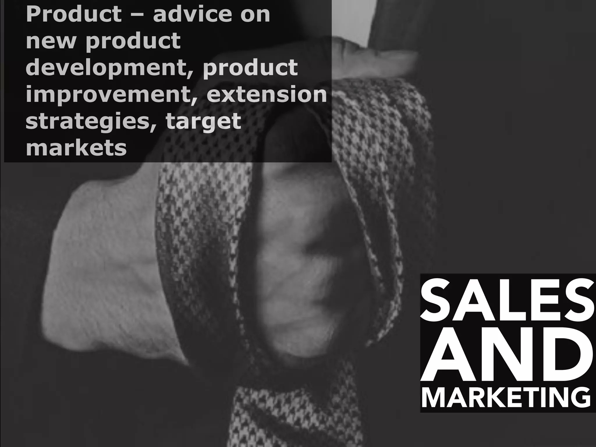 SALES
MARKETING
AND
Product – advice on
new product
development, product
improvement, extension
strategies, target
markets
 