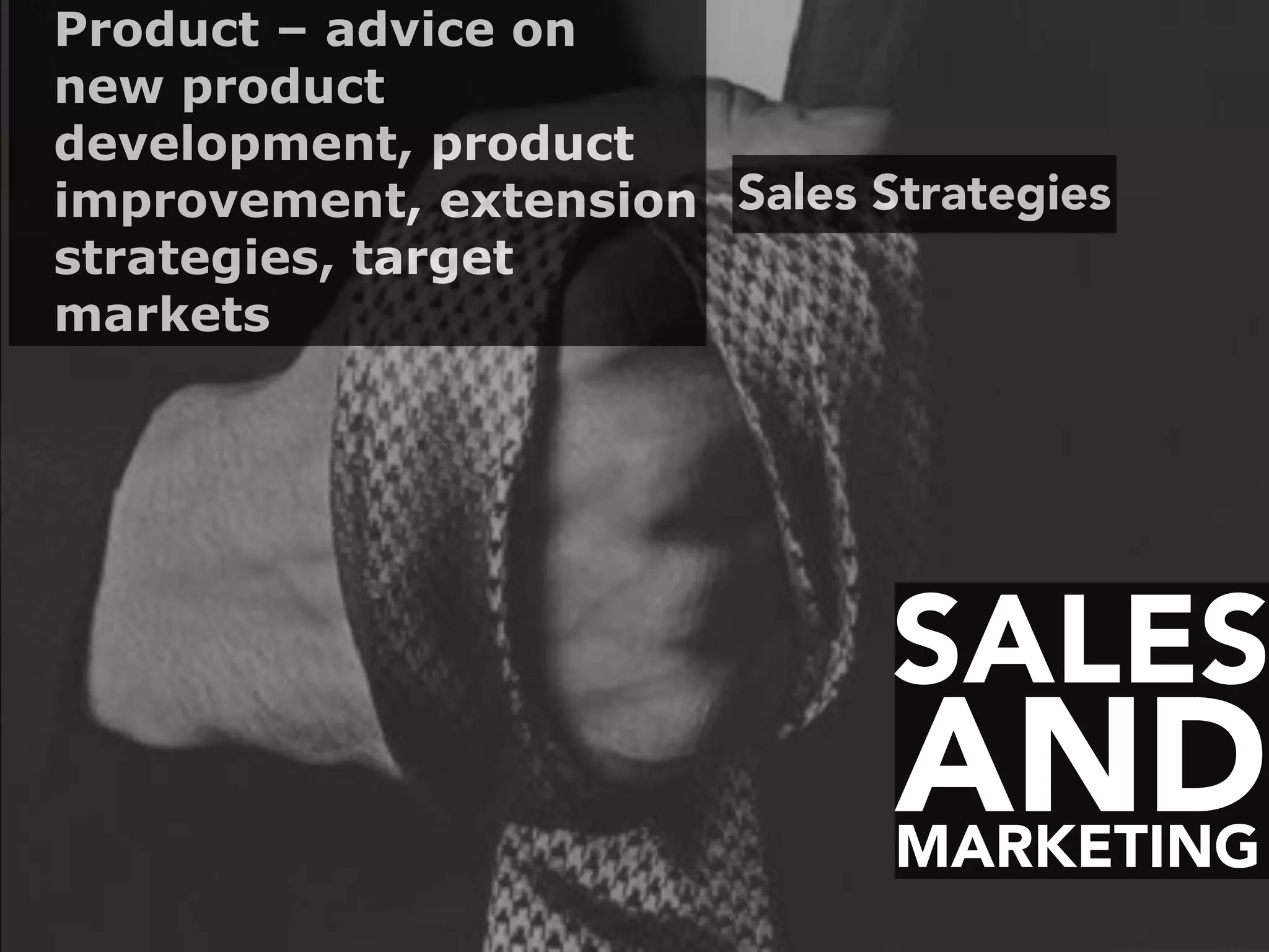 SALES
MARKETING
AND
Sales Strategies
Product – advice on
new product
development, product
improvement, extension
strategies, target
markets
 