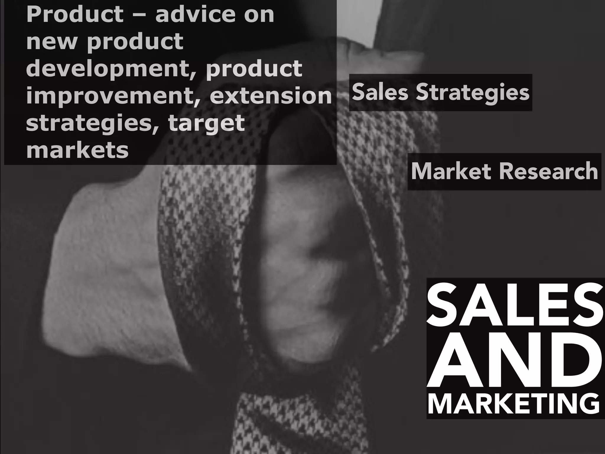 SALES
MARKETING
AND
Market Research
Sales Strategies
Product – advice on
new product
development, product
improvement, extension
strategies, target
markets
 
