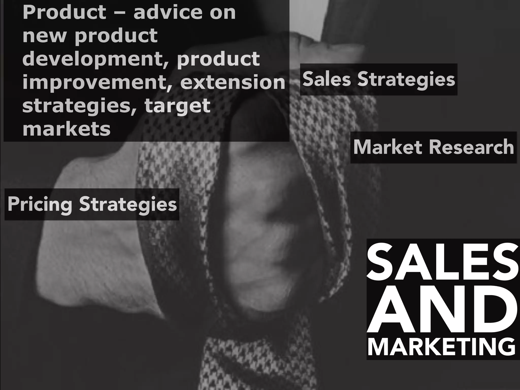 SALES
MARKETING
AND
Market Research
Pricing Strategies
Sales Strategies
Product – advice on
new product
development, product
improvement, extension
strategies, target
markets
 