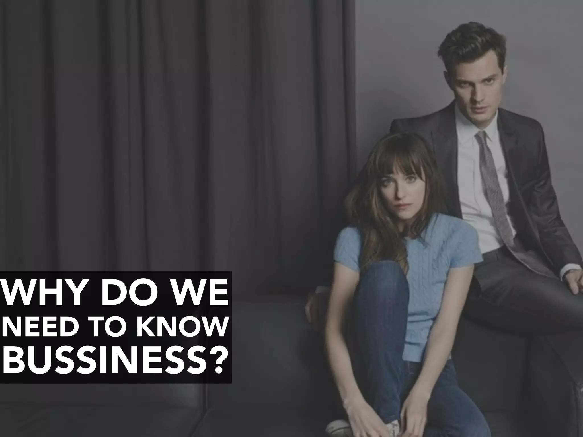 WHY DO WE
NEED TO KNOW
BUSSINESS?
 