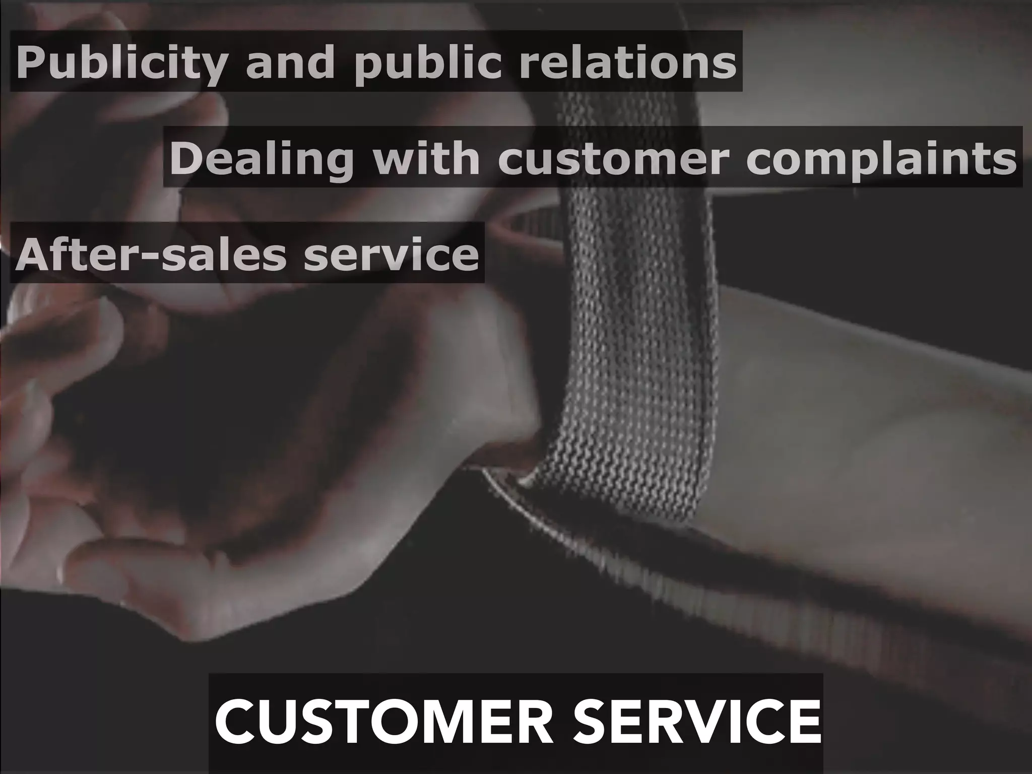 CUSTOMER SERVICE
After-sales service
Dealing with customer complaints
Publicity and public relations
 