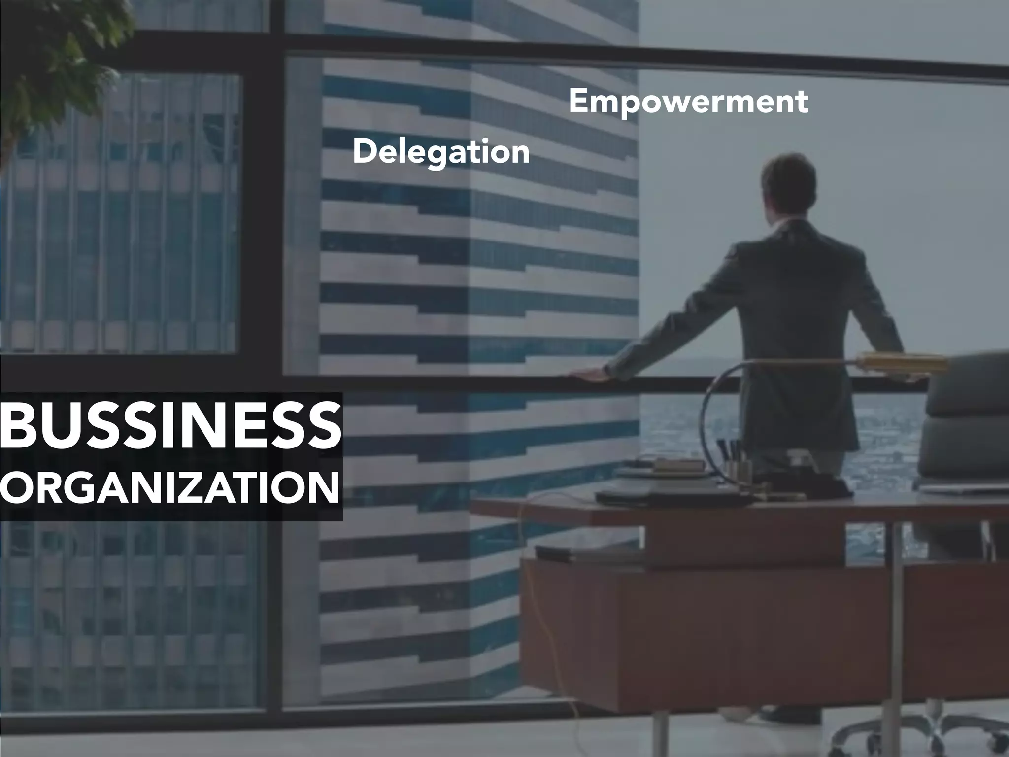 BUSSINESS
ORGANIZATION
Delegation
Empowerment
 