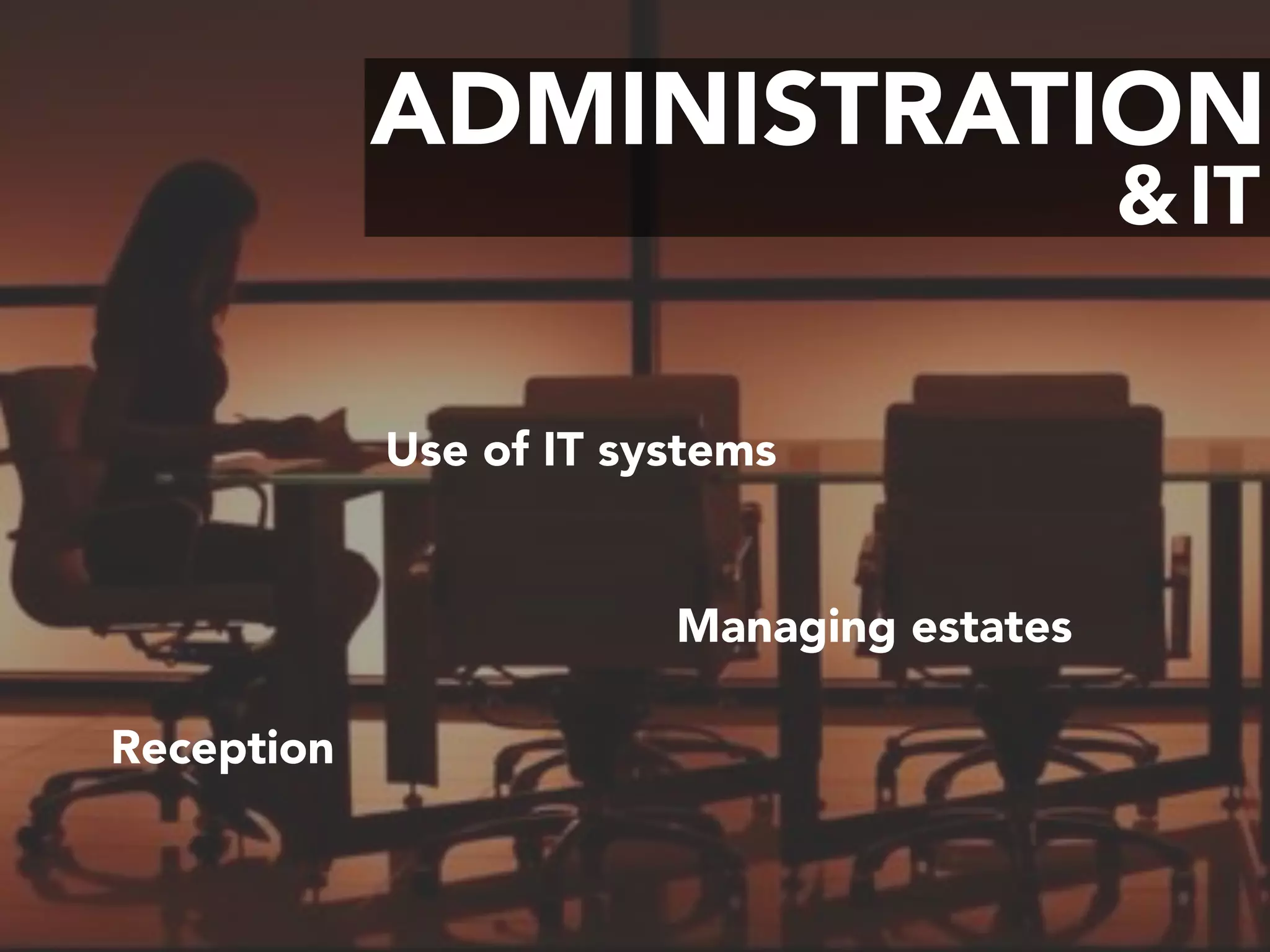 ADMINISTRATION
IT&
Managing estates
Reception
Use of IT systems
 