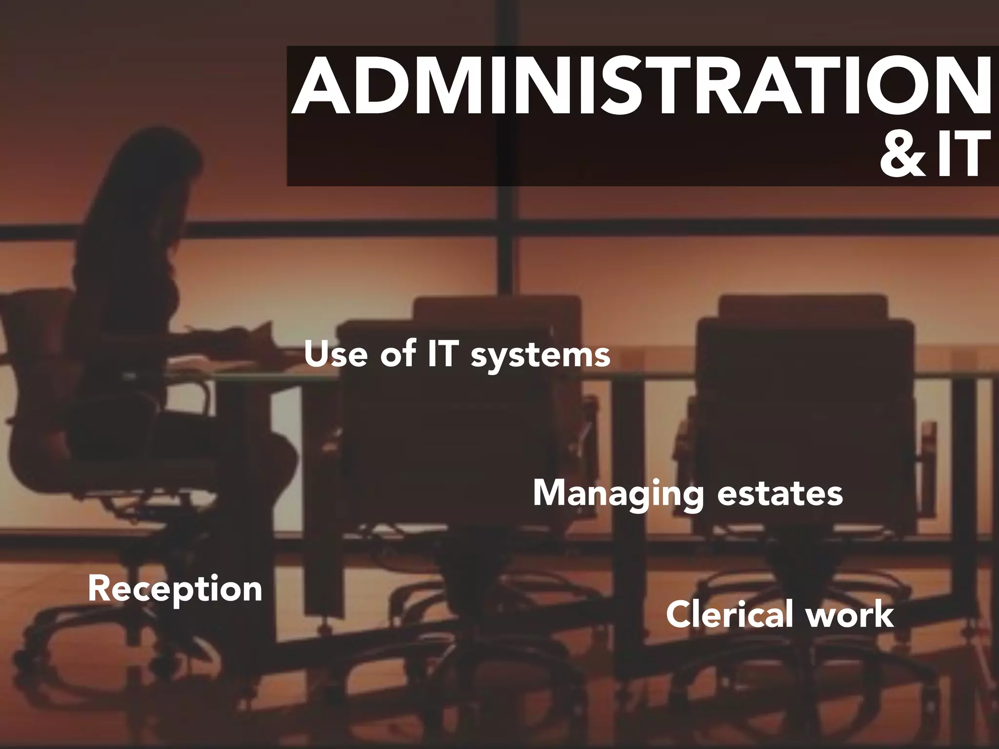 ADMINISTRATION
IT&
Managing estates
Reception
Clerical work
Use of IT systems
 