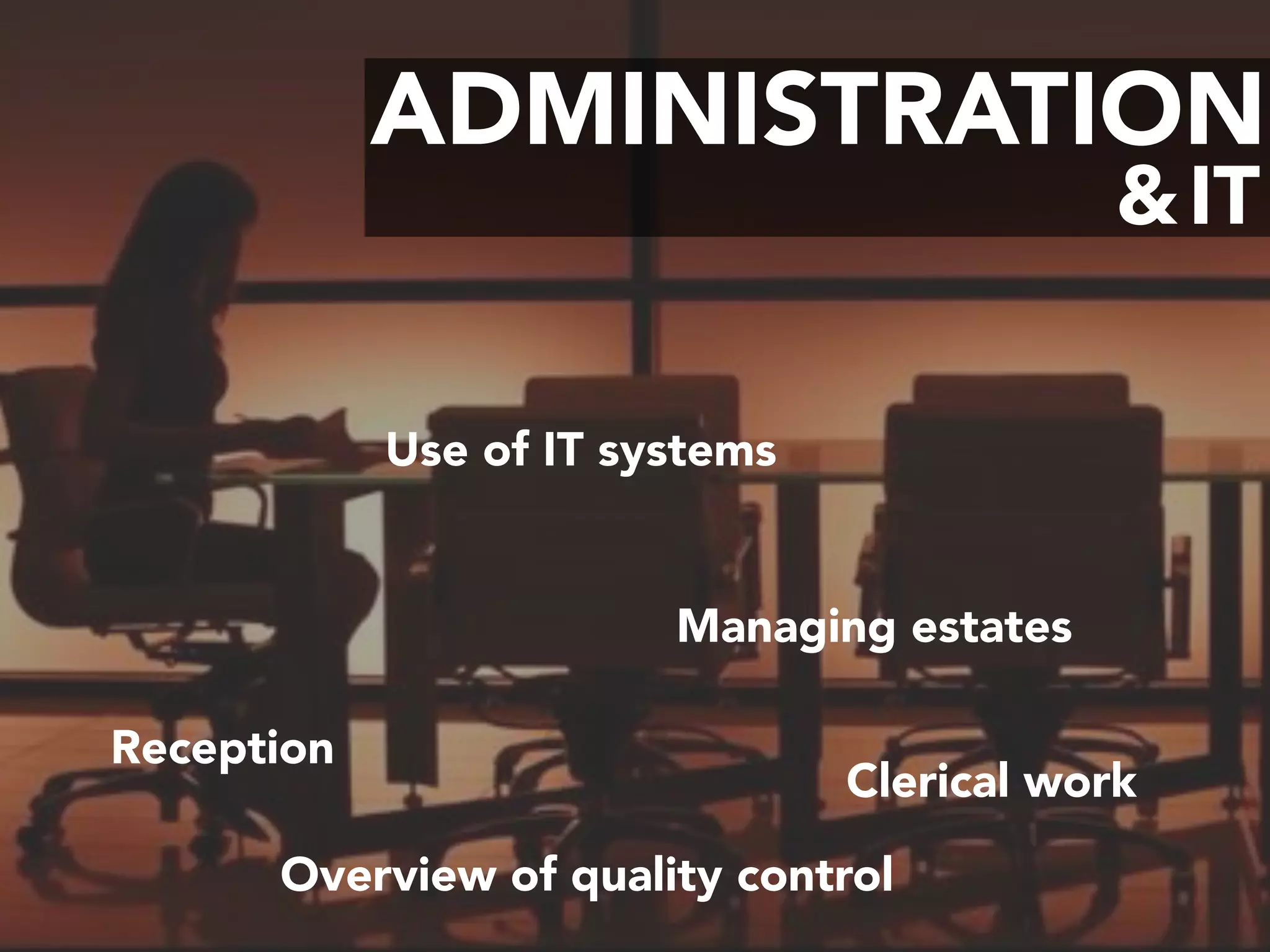 ADMINISTRATION
IT&
Managing estates
Reception
Clerical work
Overview of quality control
Use of IT systems
 