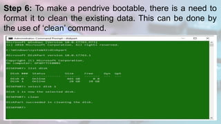 Step 6: To make a pendrive bootable, there is a need to
format it to clean the existing data. This can be done by
the use of ‘clean’ command.
 