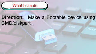 Direction: Make a Bootable device using
CMD/diskpart.
What I can do
 