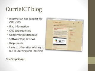 CurrieICT blog
• Information and support for
Office365
• iPad information
• CPD opportunities
• Good Practice database
• Software/app reviews
• Help sheets
• Links to other sites relating to
ICT in Learning and Teaching
One Stop Shop!
 