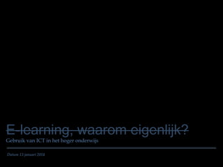 E-learning, waarom eigenlijk?
Gebruik van ICT in het hoger onderwijs
Datum 13 januari 2014

 