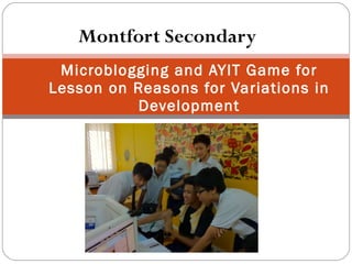 Montfort Secondary Microblogging and AYIT Game for Lesson on Reasons for Variations in Development 