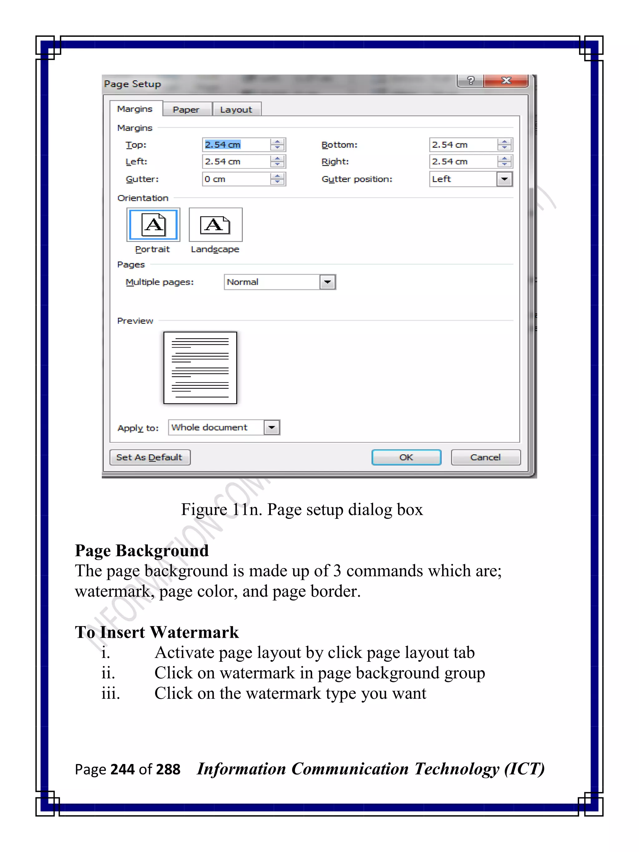 Page 244 of 288 Information Communication Technology (ICT)
Figure 11n. Page setup dialog box
Page Background
The page background is made up of 3 commands which are;
watermark, page color, and page border.
To Insert Watermark
i. Activate page layout by click page layout tab
ii. Click on watermark in page background group
iii. Click on the watermark type you want
 