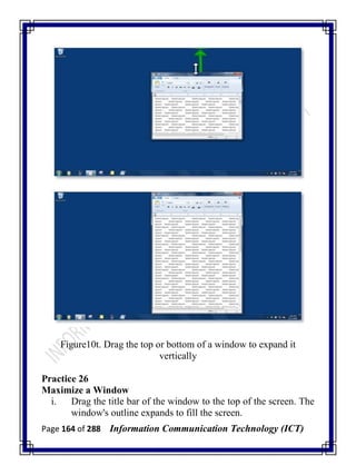 Page 164 of 288 Information Communication Technology (ICT)
Figure10t. Drag the top or bottom of a window to expand it
vertically
Practice 26
Maximize a Window
i. Drag the title bar of the window to the top of the screen. The
window's outline expands to fill the screen.
 