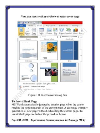 Page 234 of 288 Information Communication Technology (ICT)
Note you can scroll up or down to select cover page
Figure 11l. Insert cover dialog box
To Insert Blank Page
MS Word automatically jumped to another page when the cursor
reaches the bottom margin of the current page. A case may warranty
generation of new page without exhausting the current page. To
insert blank page we follow the procedure below
 