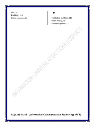 Page 288 of 288 Information Communication Technology (ICT)
UPC, 74
Usability, 113
Utility programs, 83
V
Validation methods, 115
Video display, 75
Voice recognition, 72
 