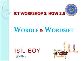 ICT WORKSHOP 2: HOW 2.0 W ORDLE  &   W ORDSIFT IŞIL BOY @isilboy 