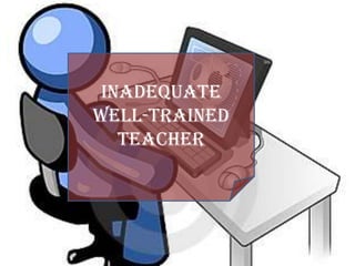 Inadequate
well-trained
   teacher
 