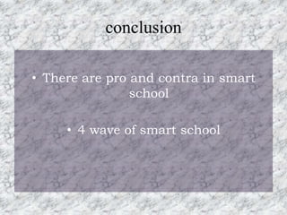 conclusion

• There are pro and contra in smart
                school

     • 4 wave of smart school
 