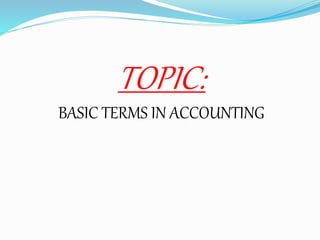 TOPIC: 
BASIC TERMS IN ACCOUNTING 
 