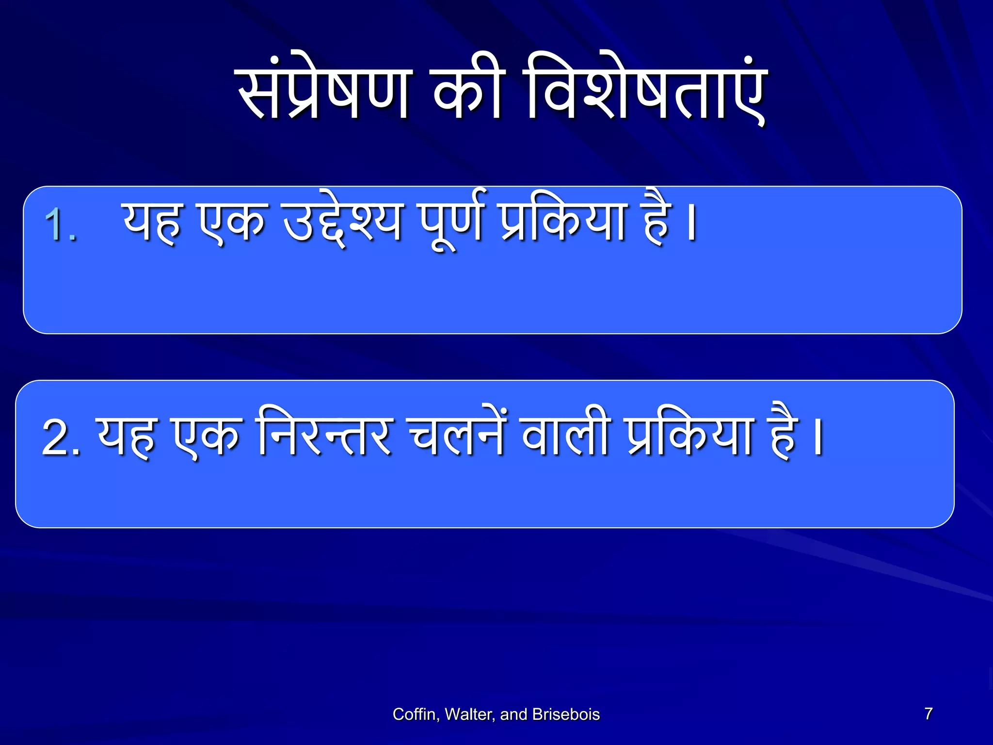 संप्रेषण की शविेषताएं
1. यह एक उद्देश्य पूणथ प्रशकया है I
2. यह एक शनरन्तर चिनें वािी प्रशकया है I
Coffin, Walter, and Brisebois 7
 