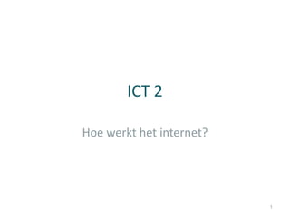 ICT 2 Hoe werkt het internet? 1 