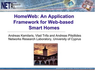 HomeWeb: An Application
   Framework for Web-based
        Smart Homes
Andreas Kamilaris, Vlad Trifa and Andreas Pitsillides
Networks Research Laboratory, University of Cyprus
 