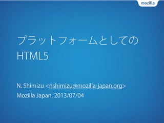 プラットフォームとしての
HTML5
N. Shimizu <nshimizu@mozilla-japan.org>
Mozilla Japan, 2013/07/04
 