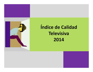 Índice de Calidad 
Televisiva
20142014
 