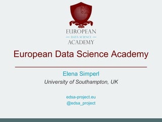 European Data Science Academy
Elena Simperl
University of Southampton, UK
edsa-project.eu
@edsa_project
 