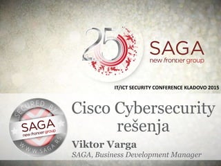 Cisco Cybersecurity
rešenja
IT/ICT SECURITY CONFERENCE KLADOVO 2015
Viktor Varga
SAGA, Business Development Manager
 