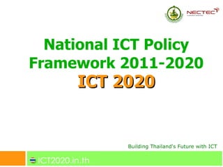 National ICT Policy
Framework 2011-2020
     ICT 2020


           Building Thailand's Future with ICT
 