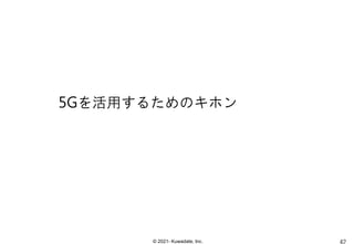 © 2021- Kuwadate, Inc.
5Gを活用するためのキホン
 