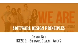 SOFTWARE DESIGN PRINCIPLES
CRISTAL NGO
ICT2106 – SOFTWARE DESIGN – WEEK 2
 