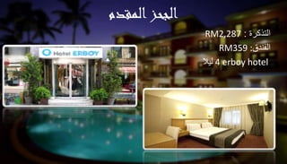 الجحزالمقدم
التذكرة:RM2,287
الفندقRM359 :
4 erboy hotelليال