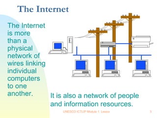 The Internet The Internet is more than a physical network of wires linking individual computers to one another.   It is also a network of people  and information resources. 