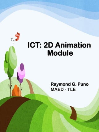 ICT: 2D Animation
Module
Raymond G. Puno
MAED - TLE
 