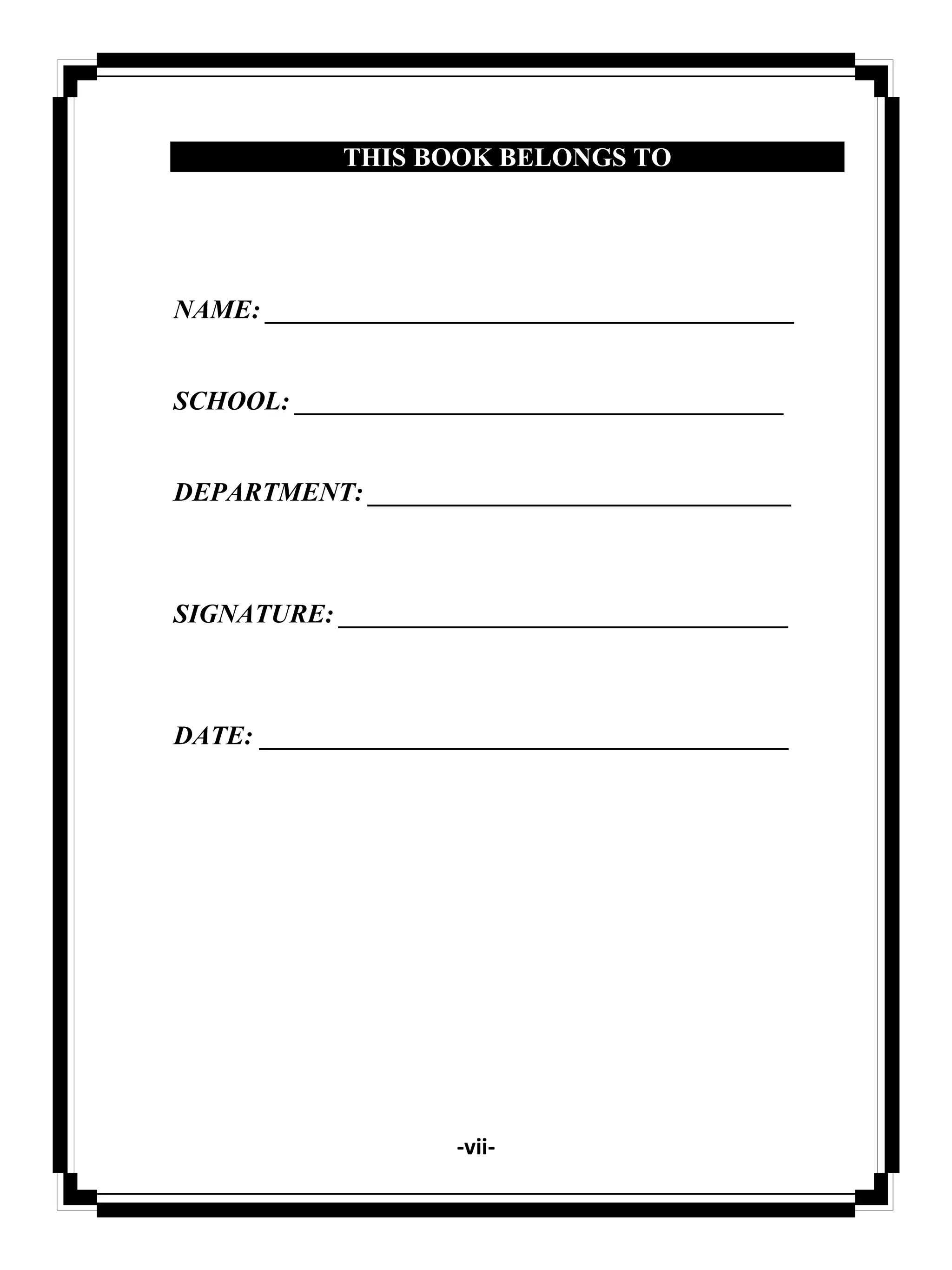 -vii-
THIS BOOK BELONGS TO
NAME: ________________________________________
SCHOOL: _____________________________________
DEPARTMENT: ________________________________
SIGNATURE: __________________________________
DATE: ________________________________________
 