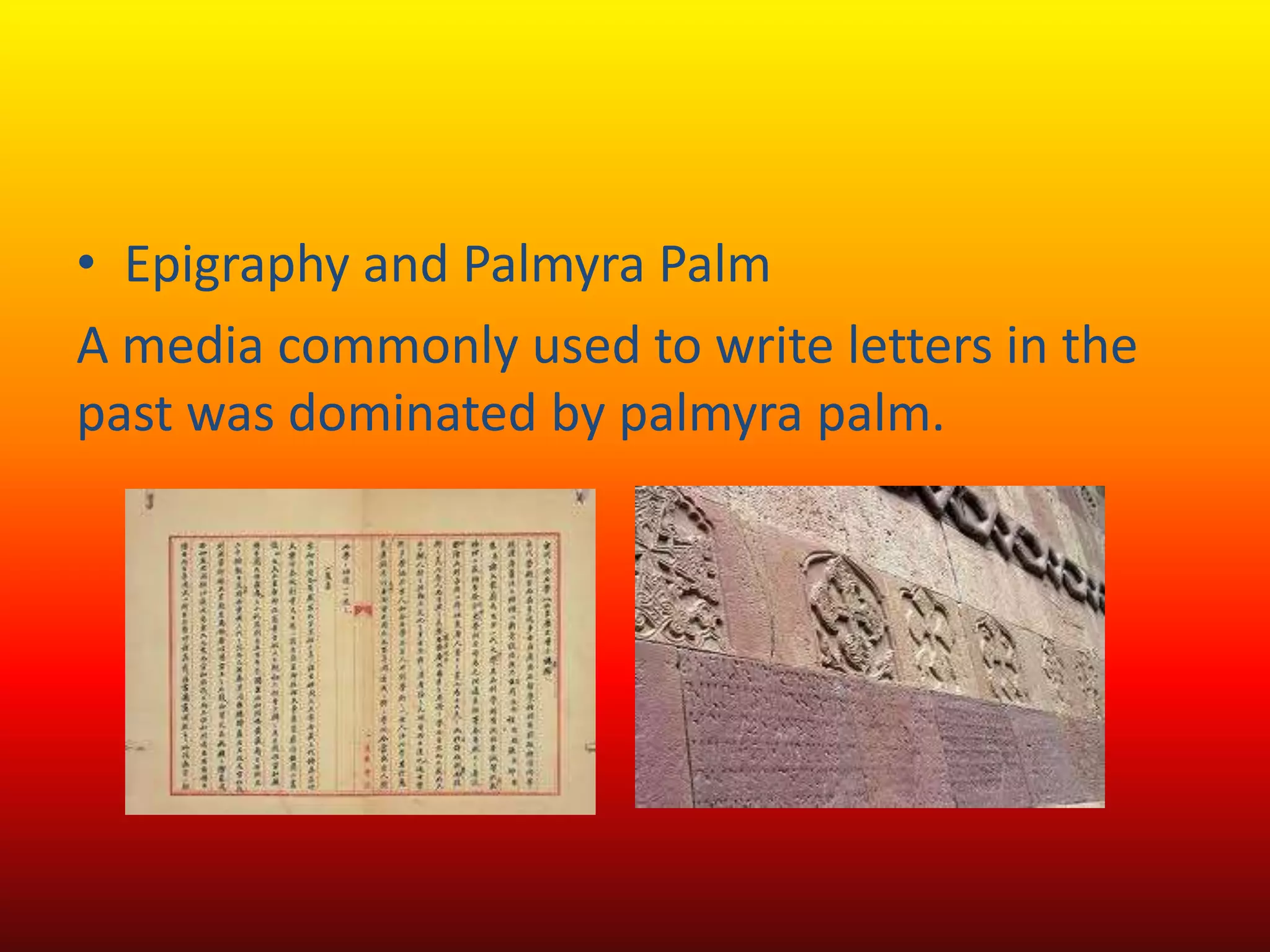 • Epigraphy and Palmyra Palm
A media commonly used to write letters in the
past was dominated by palmyra palm.
 