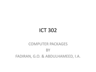 ICT 302
COMPUTER PACKAGES
BY
FADIRAN, G.O. & ABDULHAMEED, I.A.
 
