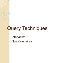 Query Techniques 
Interviews 
Questionnaires 
 
