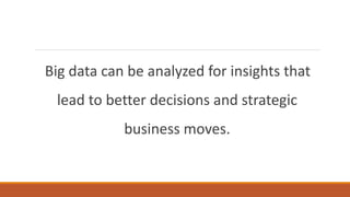 Big data can be analyzed for insights that
lead to better decisions and strategic
business moves.
 
