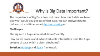 Why is Big Data Important?
The importance of Big Data does not mean how much data we have
but what would you get out of th...