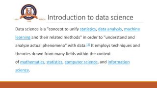 Introduction to data science
Data science is a "concept to unify statistics, data analysis, machine
learning and their rel...