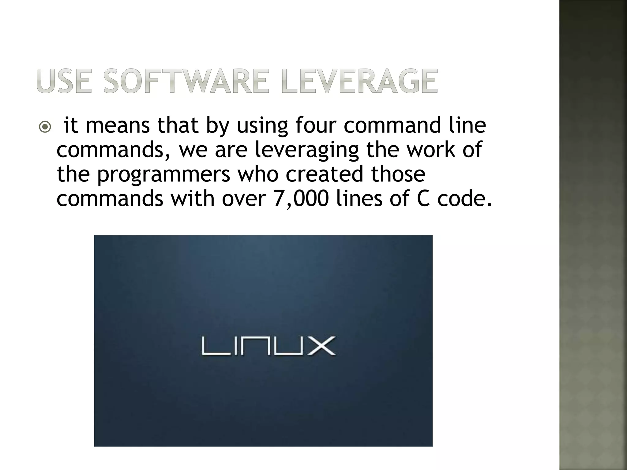  it means that by using four command line
commands, we are leveraging the work of
the programmers who created those
commands with over 7,000 lines of C code.
 
