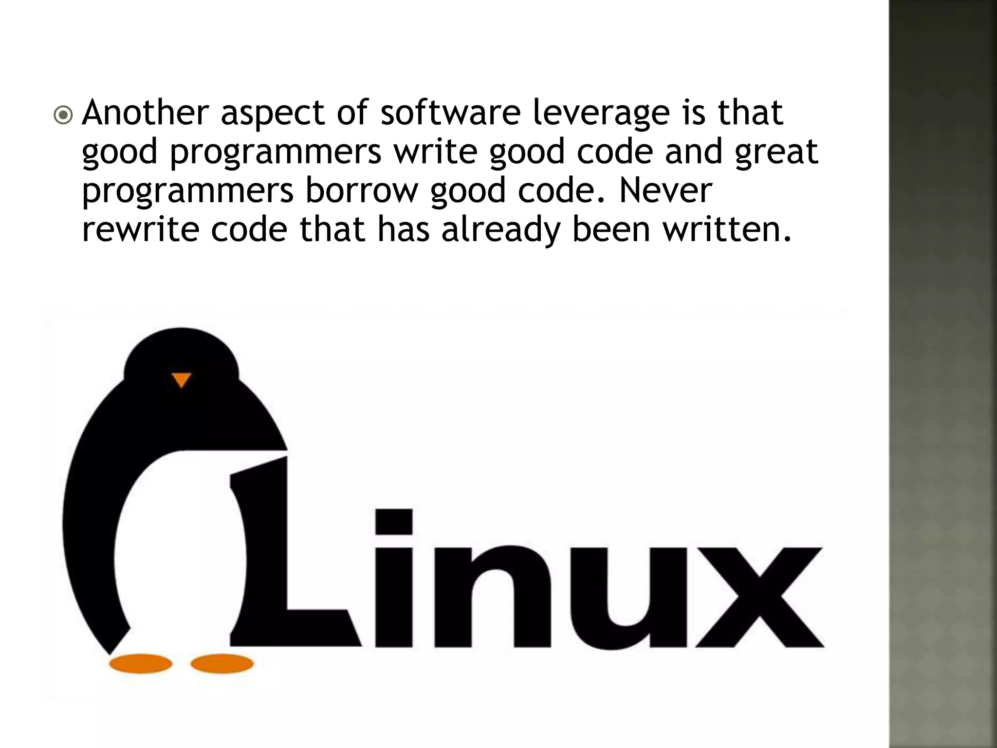  Another aspect of software leverage is that
good programmers write good code and great
programmers borrow good code. Never
rewrite code that has already been written.
 